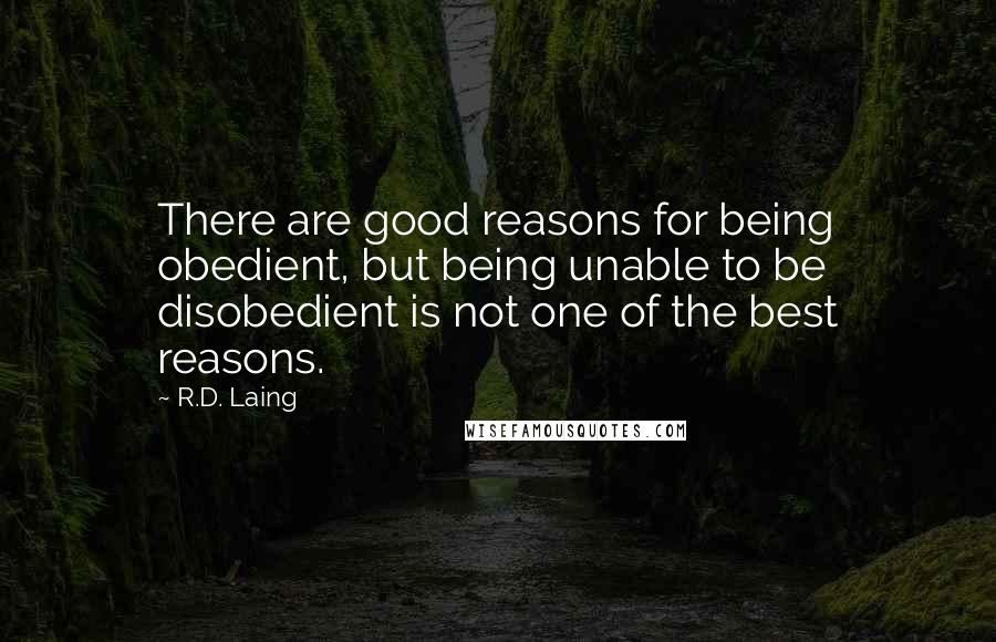 R.D. Laing Quotes: There are good reasons for being obedient, but being unable to be disobedient is not one of the best reasons.