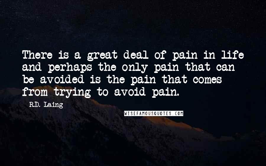 R.D. Laing Quotes: There is a great deal of pain in life and perhaps the only pain that can be avoided is the pain that comes from trying to avoid pain.