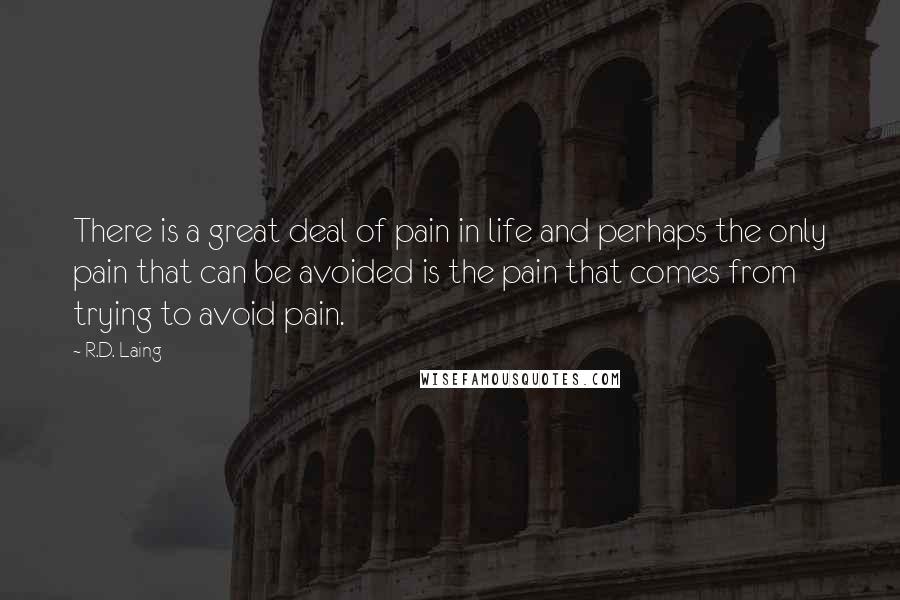 R.D. Laing Quotes: There is a great deal of pain in life and perhaps the only pain that can be avoided is the pain that comes from trying to avoid pain.