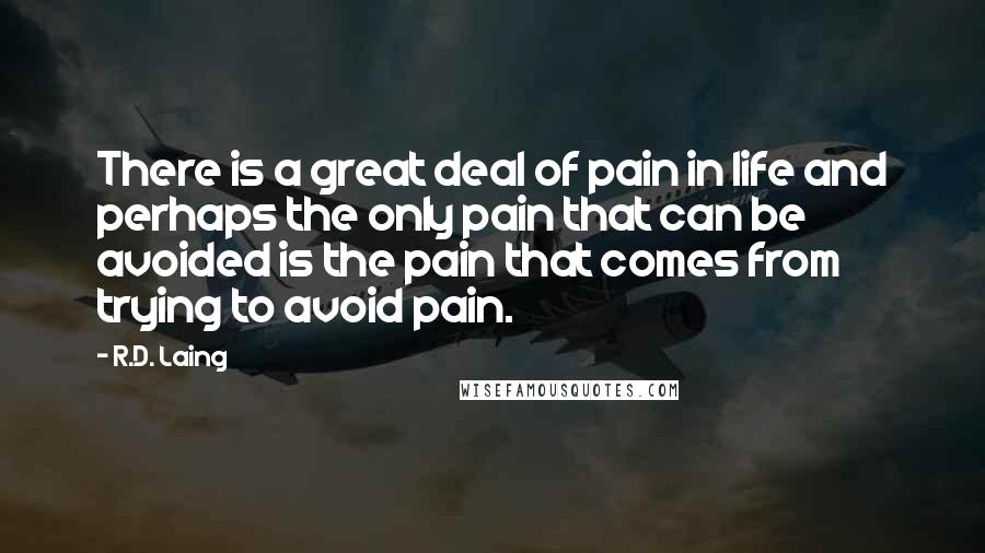 R.D. Laing Quotes: There is a great deal of pain in life and perhaps the only pain that can be avoided is the pain that comes from trying to avoid pain.