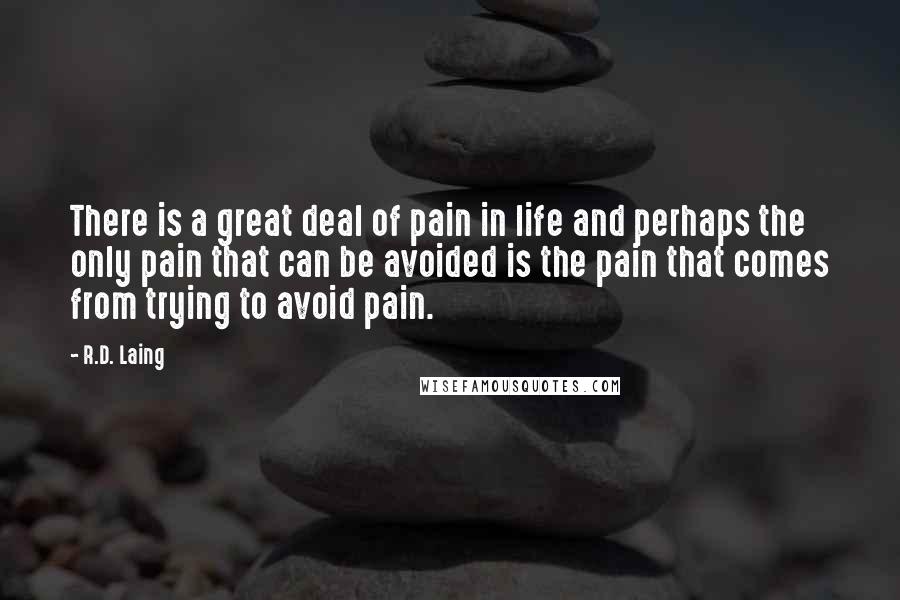 R.D. Laing Quotes: There is a great deal of pain in life and perhaps the only pain that can be avoided is the pain that comes from trying to avoid pain.