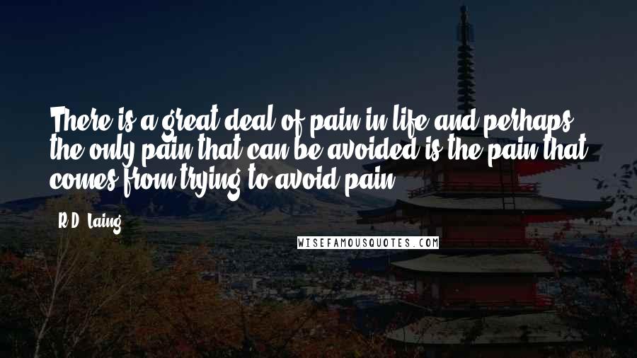 R.D. Laing Quotes: There is a great deal of pain in life and perhaps the only pain that can be avoided is the pain that comes from trying to avoid pain.