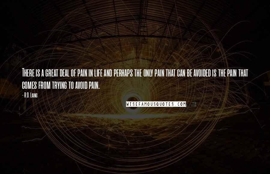 R.D. Laing Quotes: There is a great deal of pain in life and perhaps the only pain that can be avoided is the pain that comes from trying to avoid pain.