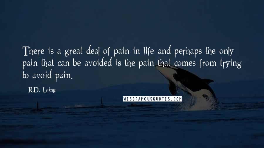 R.D. Laing Quotes: There is a great deal of pain in life and perhaps the only pain that can be avoided is the pain that comes from trying to avoid pain.