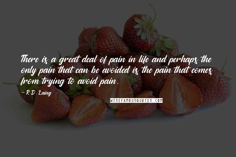 R.D. Laing Quotes: There is a great deal of pain in life and perhaps the only pain that can be avoided is the pain that comes from trying to avoid pain.