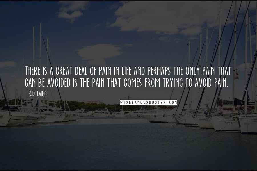 R.D. Laing Quotes: There is a great deal of pain in life and perhaps the only pain that can be avoided is the pain that comes from trying to avoid pain.