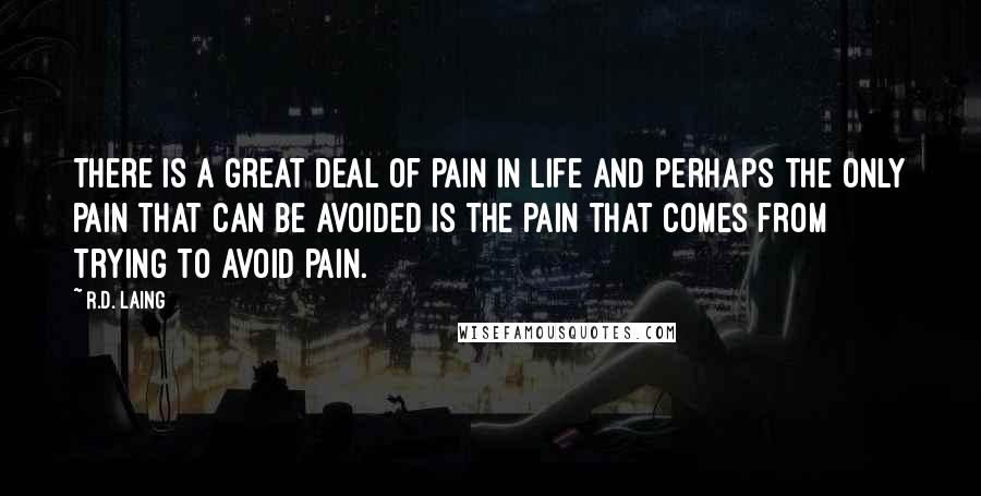 R.D. Laing Quotes: There is a great deal of pain in life and perhaps the only pain that can be avoided is the pain that comes from trying to avoid pain.