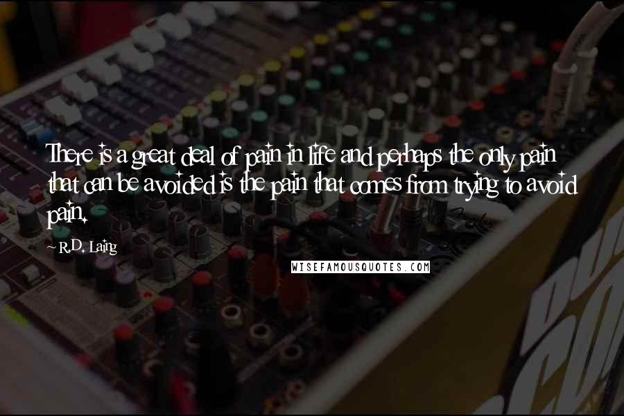 R.D. Laing Quotes: There is a great deal of pain in life and perhaps the only pain that can be avoided is the pain that comes from trying to avoid pain.