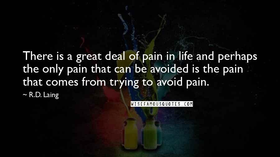 R.D. Laing Quotes: There is a great deal of pain in life and perhaps the only pain that can be avoided is the pain that comes from trying to avoid pain.