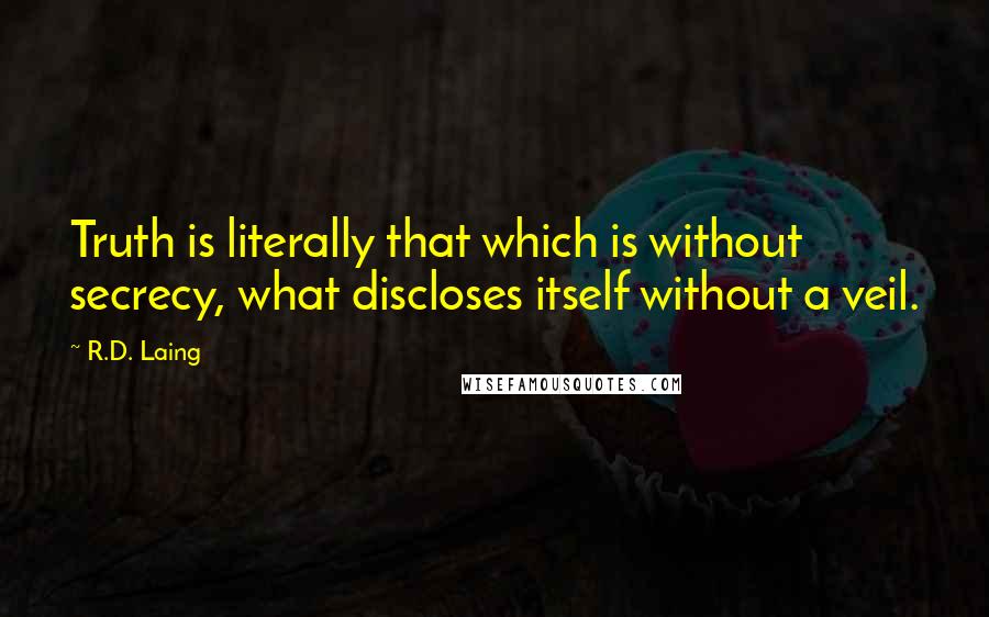 R.D. Laing Quotes: Truth is literally that which is without secrecy, what discloses itself without a veil.