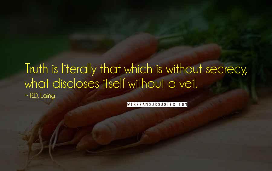 R.D. Laing Quotes: Truth is literally that which is without secrecy, what discloses itself without a veil.