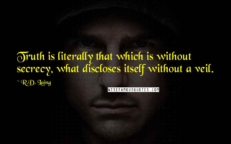 R.D. Laing Quotes: Truth is literally that which is without secrecy, what discloses itself without a veil.