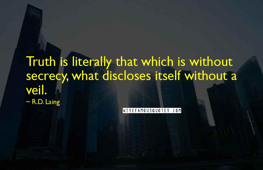 R.D. Laing Quotes: Truth is literally that which is without secrecy, what discloses itself without a veil.