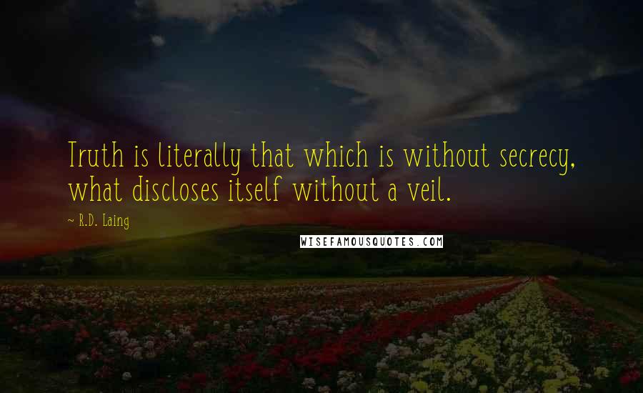 R.D. Laing Quotes: Truth is literally that which is without secrecy, what discloses itself without a veil.