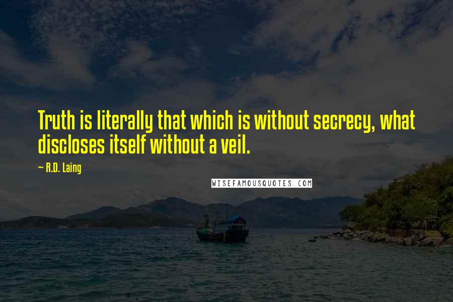 R.D. Laing Quotes: Truth is literally that which is without secrecy, what discloses itself without a veil.