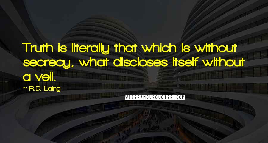 R.D. Laing Quotes: Truth is literally that which is without secrecy, what discloses itself without a veil.