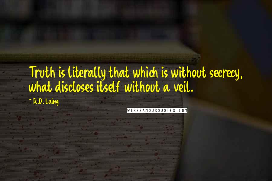 R.D. Laing Quotes: Truth is literally that which is without secrecy, what discloses itself without a veil.