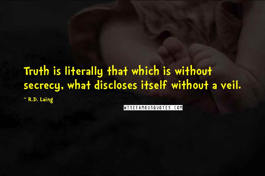 R.D. Laing Quotes: Truth is literally that which is without secrecy, what discloses itself without a veil.