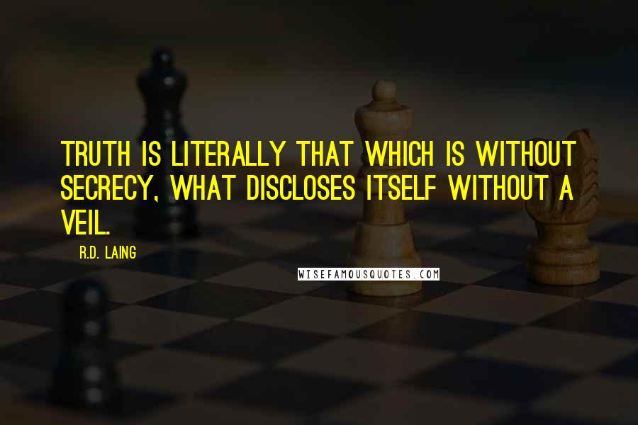 R.D. Laing Quotes: Truth is literally that which is without secrecy, what discloses itself without a veil.