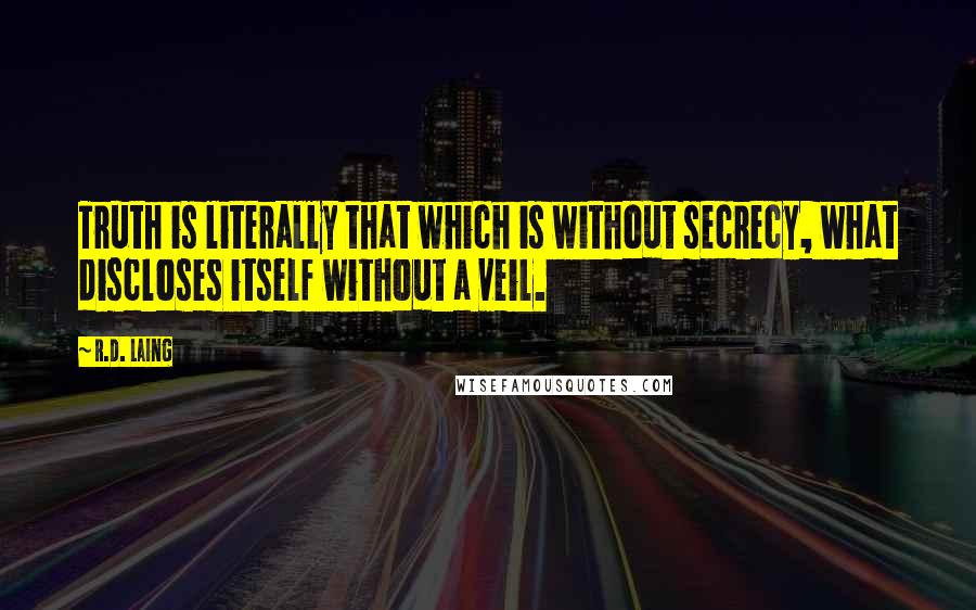 R.D. Laing Quotes: Truth is literally that which is without secrecy, what discloses itself without a veil.