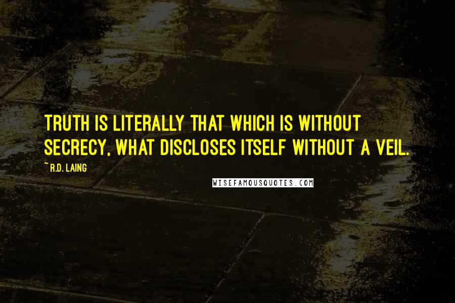 R.D. Laing Quotes: Truth is literally that which is without secrecy, what discloses itself without a veil.