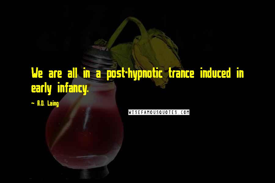 R.D. Laing Quotes: We are all in a post-hypnotic trance induced in early infancy.