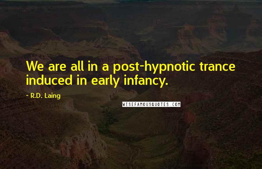 R.D. Laing Quotes: We are all in a post-hypnotic trance induced in early infancy.