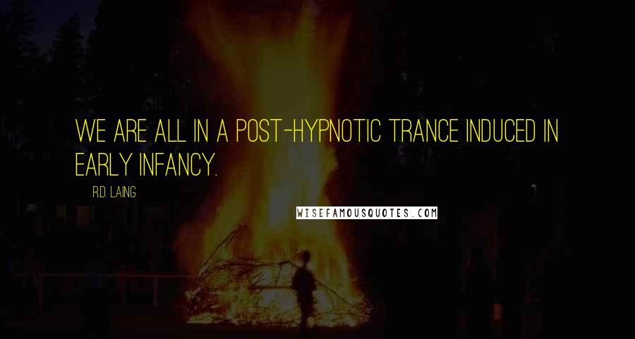 R.D. Laing Quotes: We are all in a post-hypnotic trance induced in early infancy.