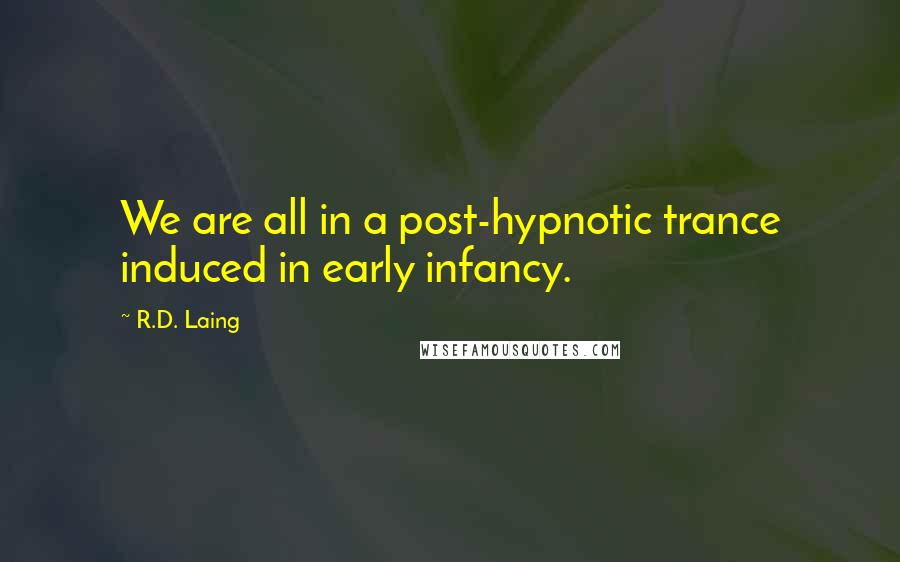 R.D. Laing Quotes: We are all in a post-hypnotic trance induced in early infancy.