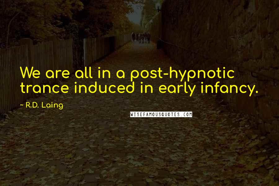 R.D. Laing Quotes: We are all in a post-hypnotic trance induced in early infancy.