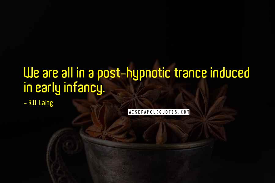 R.D. Laing Quotes: We are all in a post-hypnotic trance induced in early infancy.