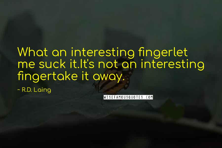 R.D. Laing Quotes: What an interesting fingerlet me suck it.It's not an interesting fingertake it away.