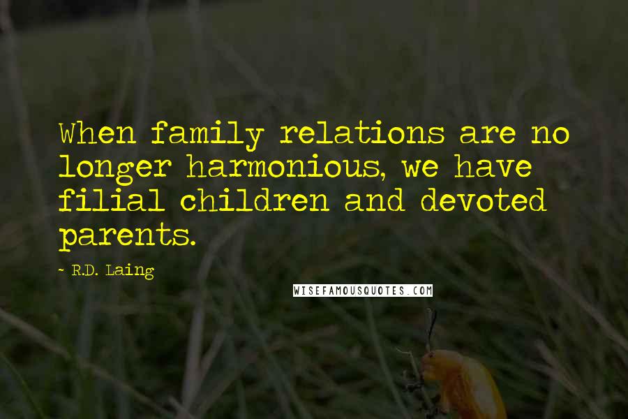 R.D. Laing Quotes: When family relations are no longer harmonious, we have filial children and devoted parents.