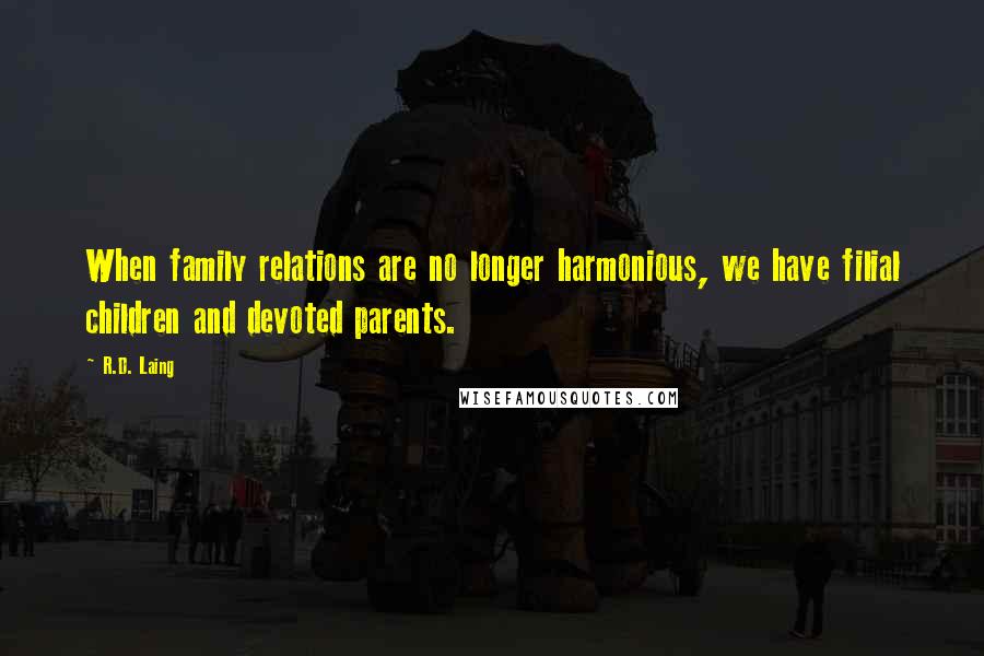 R.D. Laing Quotes: When family relations are no longer harmonious, we have filial children and devoted parents.