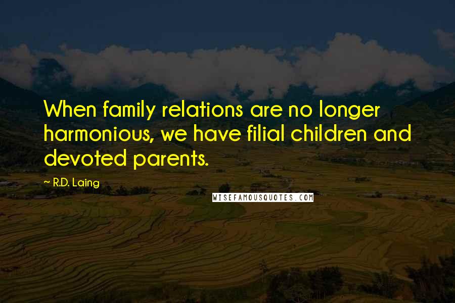 R.D. Laing Quotes: When family relations are no longer harmonious, we have filial children and devoted parents.