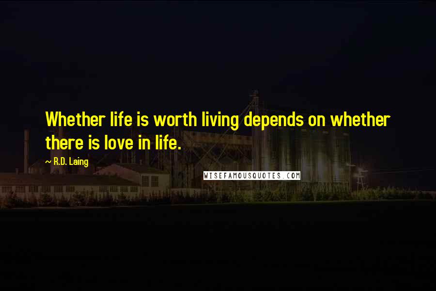 R.D. Laing Quotes: Whether life is worth living depends on whether there is love in life.