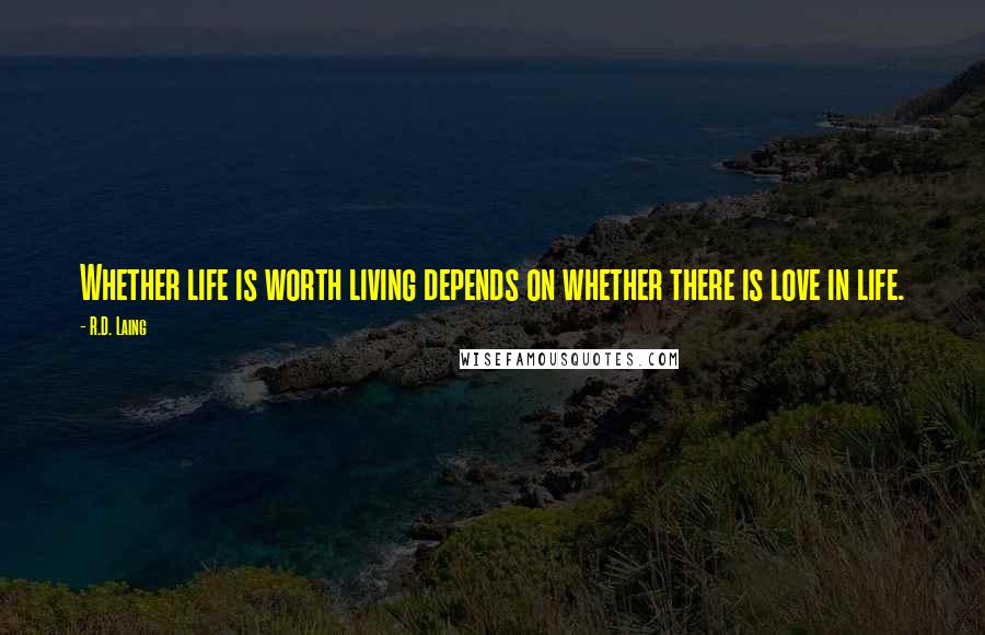 R.D. Laing Quotes: Whether life is worth living depends on whether there is love in life.