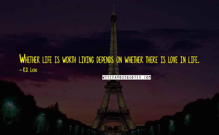 R.D. Laing Quotes: Whether life is worth living depends on whether there is love in life.