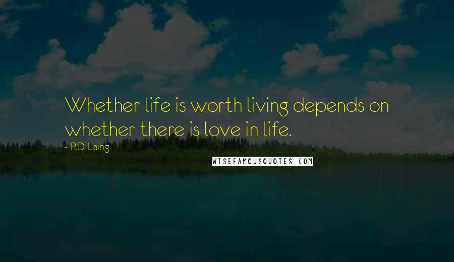 R.D. Laing Quotes: Whether life is worth living depends on whether there is love in life.