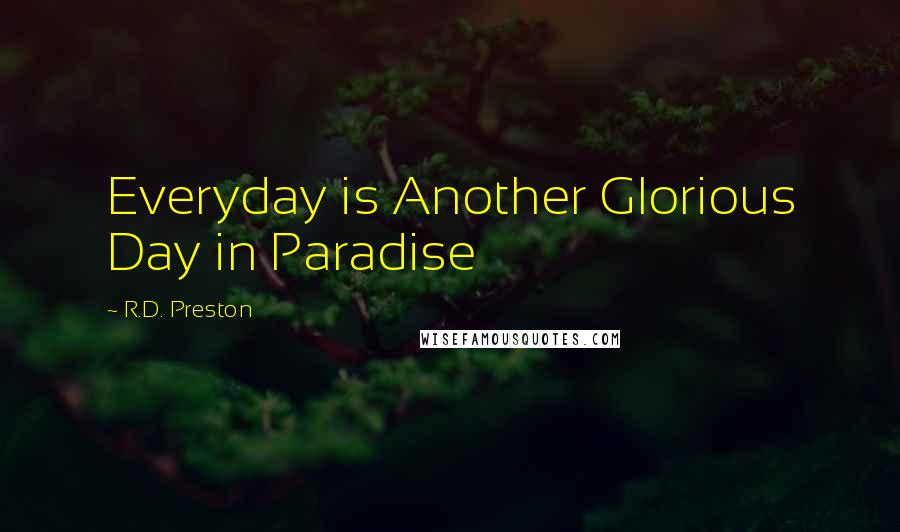 R.D. Preston Quotes: Everyday is Another Glorious Day in Paradise