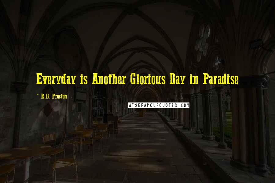 R.D. Preston Quotes: Everyday is Another Glorious Day in Paradise