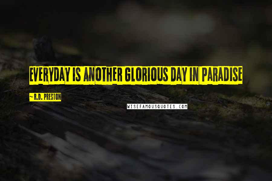 R.D. Preston Quotes: Everyday is Another Glorious Day in Paradise