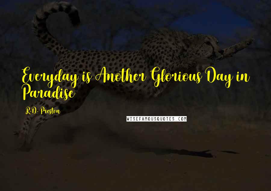 R.D. Preston Quotes: Everyday is Another Glorious Day in Paradise