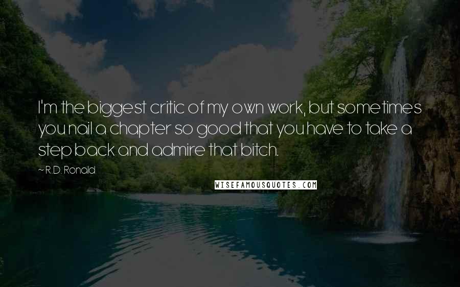 R.D. Ronald Quotes: I'm the biggest critic of my own work, but sometimes you nail a chapter so good that you have to take a step back and admire that bitch.