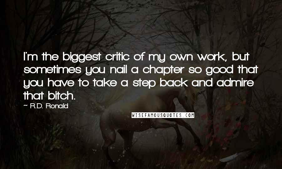 R.D. Ronald Quotes: I'm the biggest critic of my own work, but sometimes you nail a chapter so good that you have to take a step back and admire that bitch.