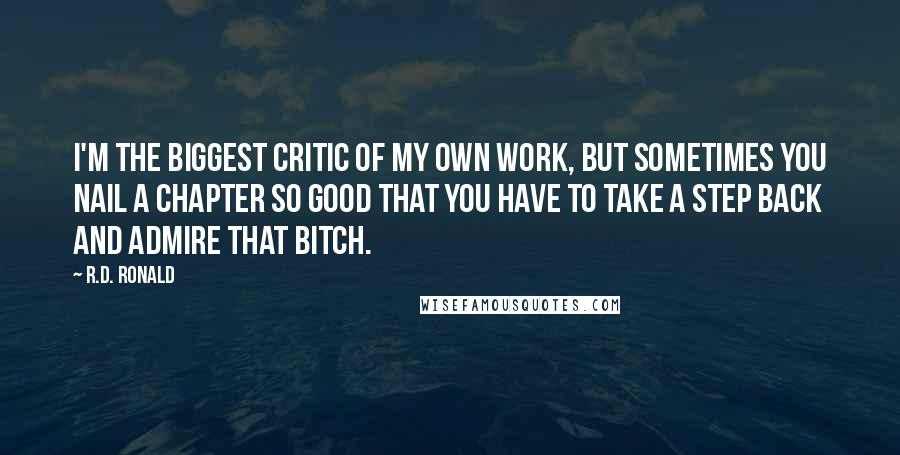 R.D. Ronald Quotes: I'm the biggest critic of my own work, but sometimes you nail a chapter so good that you have to take a step back and admire that bitch.