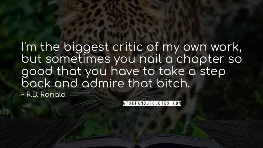 R.D. Ronald Quotes: I'm the biggest critic of my own work, but sometimes you nail a chapter so good that you have to take a step back and admire that bitch.