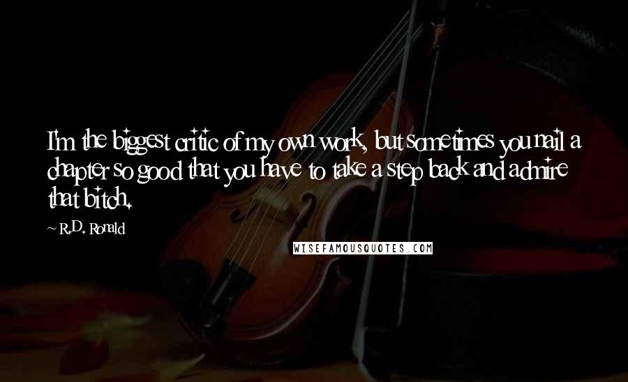 R.D. Ronald Quotes: I'm the biggest critic of my own work, but sometimes you nail a chapter so good that you have to take a step back and admire that bitch.