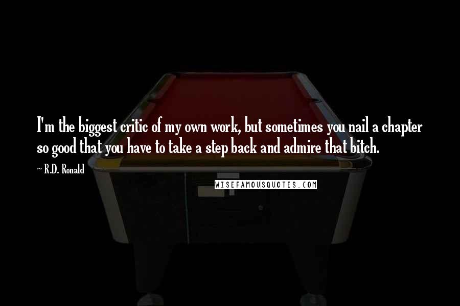 R.D. Ronald Quotes: I'm the biggest critic of my own work, but sometimes you nail a chapter so good that you have to take a step back and admire that bitch.