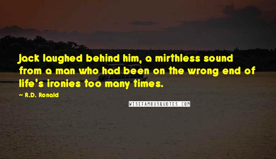 R.D. Ronald Quotes: Jack laughed behind him, a mirthless sound from a man who had been on the wrong end of life's ironies too many times.